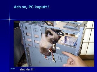 Ach so, PC kaputt !




RG 07
        alles klar !!!!
 