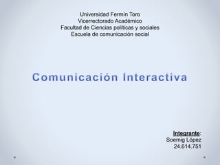 Universidad Fermín Toro
Vicerrectorado Académico
Facultad de Ciencias políticas y sociales
Escuela de comunicación social
Integrante:
Soemig López
24.614.751
 