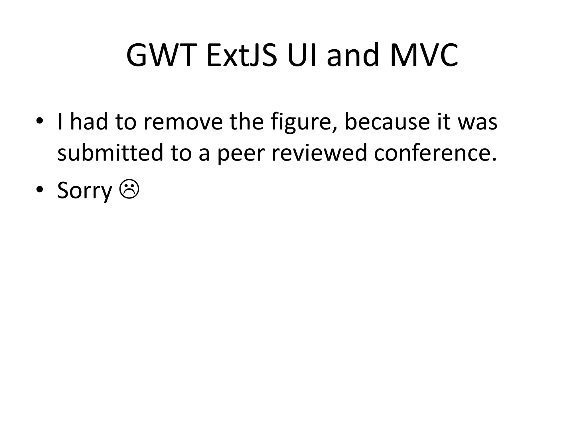 GWT ExtJS UI and MVC
• I had to remove the figure, because it was
  submitted to a peer reviewed conference.
• Sorry 
 