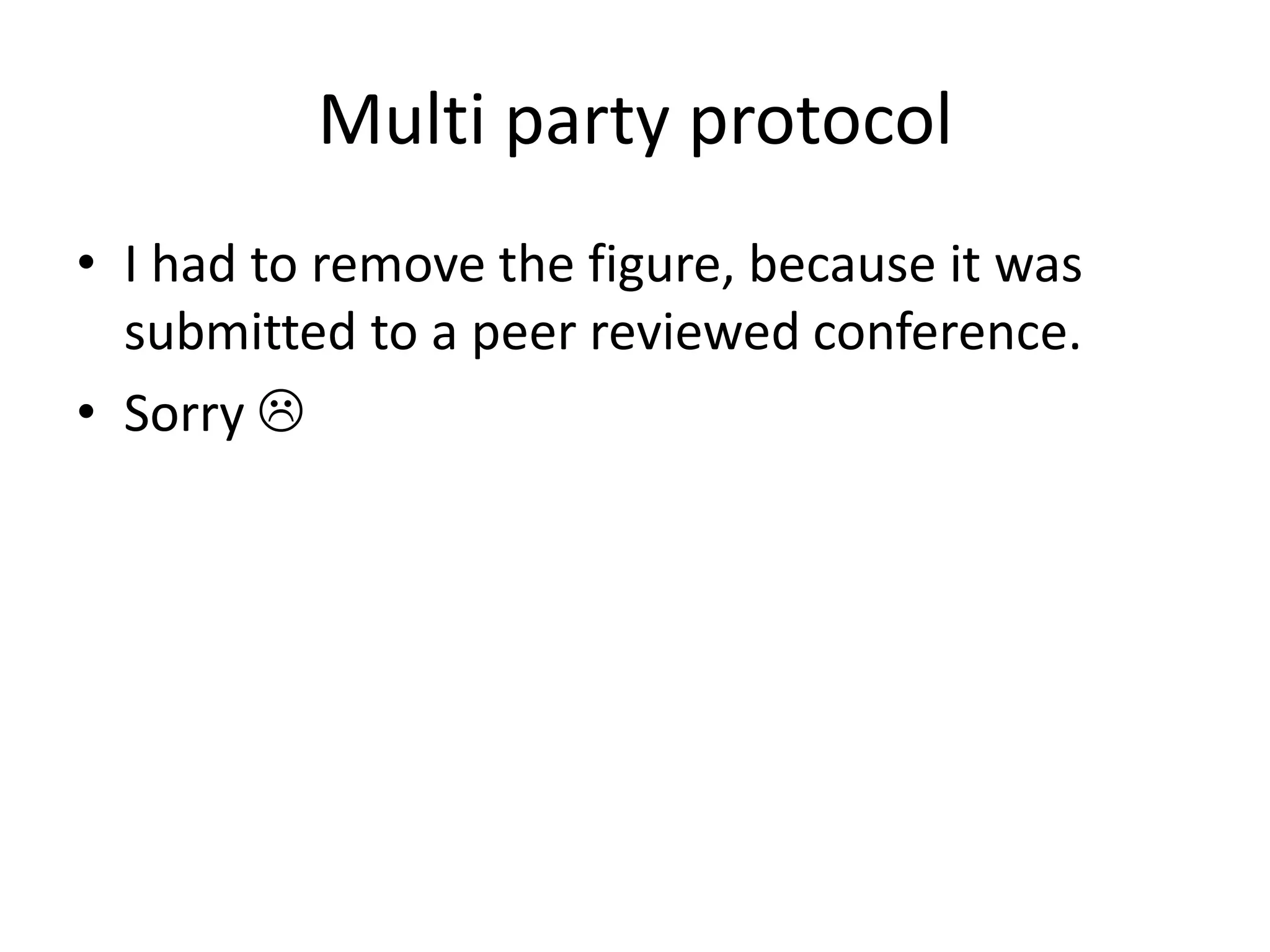 Multi party protocol
• I had to remove the figure, because it was
  submitted to a peer reviewed conference.
• Sorry 
 
