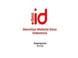 Identitas Website Desa 
Indonesia 
Soepriyanto 
@so3p 
 