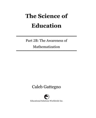 The Science of
   Education

Part B: The Awareness of
    Mathematization




   Caleb Gattegno


  Educational Solutions Worldwide Inc.
 