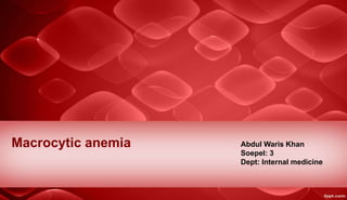 Macrocytic anemia Abdul Waris Khan 
Soepel: 3 
Dept: Internal medicine 
 