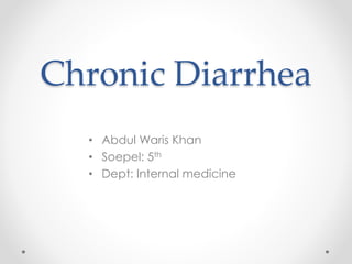 Chronic Diarrhea 
• Abdul Waris Khan 
• Soepel: 5th 
• Dept: Internal medicine 
 