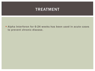 TREATMENT 
 Alpha Inter feron for 6-24 weeks has been used in acute cases 
to prevent chronic disease. 
 