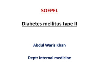 SOEPEL 
Diabetes mellitus type II 
Abdul Waris Khan 
Dept: Internal medicine 
 