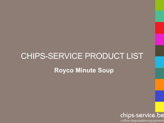 CHIPS-SERVICE PRODUCT LIST
       Royco Minute Soup
 