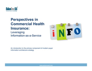Perspectives in
Commercial Health
Insurance:
Leveraging
Information-as-a-Service
An introduction to the primary component of modern payer
information architecture strategy
www.salusoneed.com
 