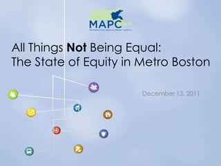 All Things Not Being Equal:
The State of Equity in Metro Boston

                       December 13, 2011
 