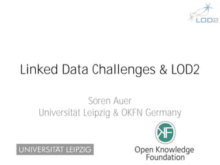 Linked Data Challenges & LOD2

               Sören Auer
  Universität Leipzig & OKFN Germany
 
