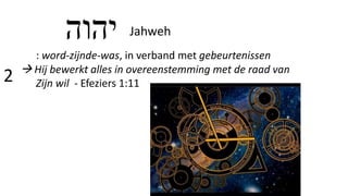 2
: word-zijnde-was, in verband met gebeurtenissen
 Hij bewerkt alles in overeenstemming met de raad van
Zijn wil - Efeziers 1:11
‫יהוה‬ Jahweh
 