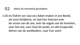 Adam als mensheid geschapen:G1
1:26 en Elohim zei: laat ons Adam maken in ons Beeld,
als onze Gelijkenis, en laat hen heersen over
de vissen van de zee, over de vogels van de hemelen,
over het vee, over heel de aarde, en alle kruipende
dieren van de aardbodem, naar hun soort
 