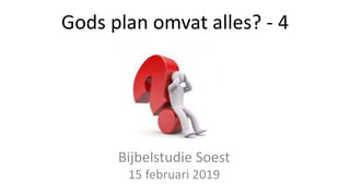Gods plan omvat alles? - 4
Bijbelstudie Soest
15 februari 2019
 