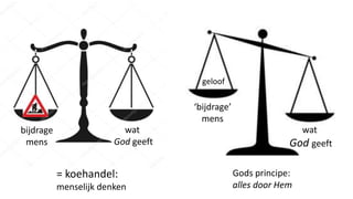 bijdrage
mens
‘bijdrage’
mens
wat
God geeft
wat
God geeft
geloof
= koehandel:
menselijk denken
Gods principe:
alles door Hem
 