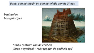 Babel aan het begin en aan het einde van de 3e eon
beginselen,
basisprincipes
Stad = centrum van de eenheid
Toren = symbool – reikt tot aan de godheid zelf
 