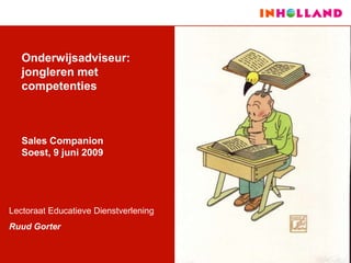 Onderwijsadviseur:
   jongleren met
   competenties



   Sales Companion
   Soest, 9 juni 2009




Lectoraat Educatieve Dienstverlening
Ruud Gorter
 