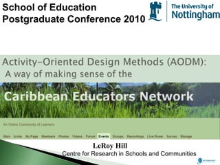School of Education Postgraduate Conference 2010 Activity-Oriented Design Methods (AODM):A way of making sense of the  LeRoy Hill                        Centre for Research in Schools and Communities    