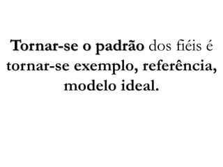 Tornar-se o padrãodos fiéis étornar-se exemplo, referência, modelo ideal.