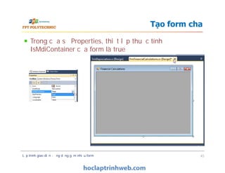 Trong cửa sổ Properties, thiết lập thuộc tính
IsMdiContainer của form là true
Tạo form cha
Lập trình giao diện - ứng dụng gồm nhiều form 45
 