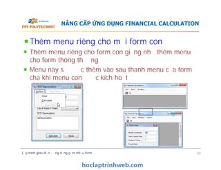 Thêm menu riêng cho mỗi form con
Thêm menu riêng cho form con giống như thêm menu
cho form thông thường
Menu này sẽ được thêm vào sau thanh menu của form
cha khi menu con được kích hoạt
NÂNG CẤP ỨNG DỤNG FINANCIAL CALCULATION
Lập trình giao diện - ứng dụng gồm nhiều form 50
 