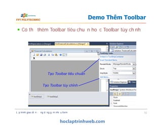 Có thể thêm Toolbar tiêu chuẩn hoặc Toolbar tùy chỉnh
Demo Thêm Toolbar
Lập trình giao diện - ứng dụng gồm nhiều form 52
Tạo Toolbar tiêu chuẩn
Tạo Toolbar tùy chỉnh
 