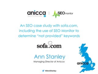 An SEO case study with sofa.com,
including the use of SEO Monitor to
determine “not provided” keywords
Managing Director of Anicca
Ann Stanley
 