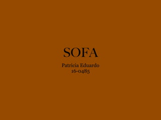 SOFA
Patricia Eduardo
16-0485
 