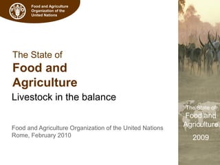 The State of
Food and
Agriculture
2009
Food and Agriculture
Organization of the
United Nations
The State of
Food and
Agriculture
Livestock in the balance
Food and Agriculture Organization of the United Nations
Rome, February 2010
 
