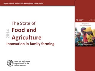 FAO Economic and Social Development Department 
The State of 
Food and 
Agriculture 
2014 
Innovation in family farming 
 