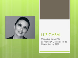 LUZ CASAL
María Luz Casal Pita
Boimorto (A Coruña), 11 de
Novembro de 1958
 