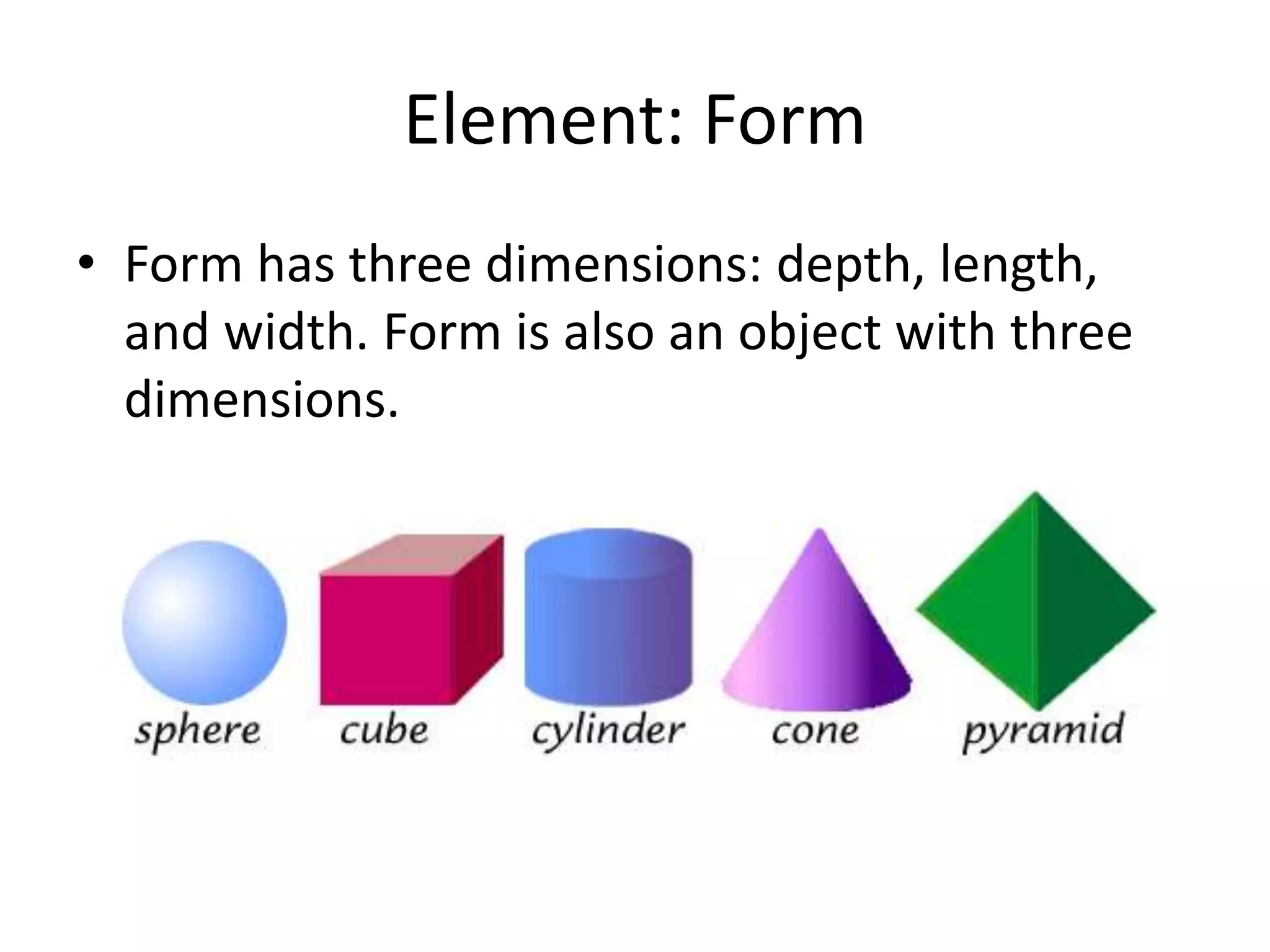 Element: Form
• Form has three dimensions: depth, length,
and width. Form is also an object with three
dimensions.
 