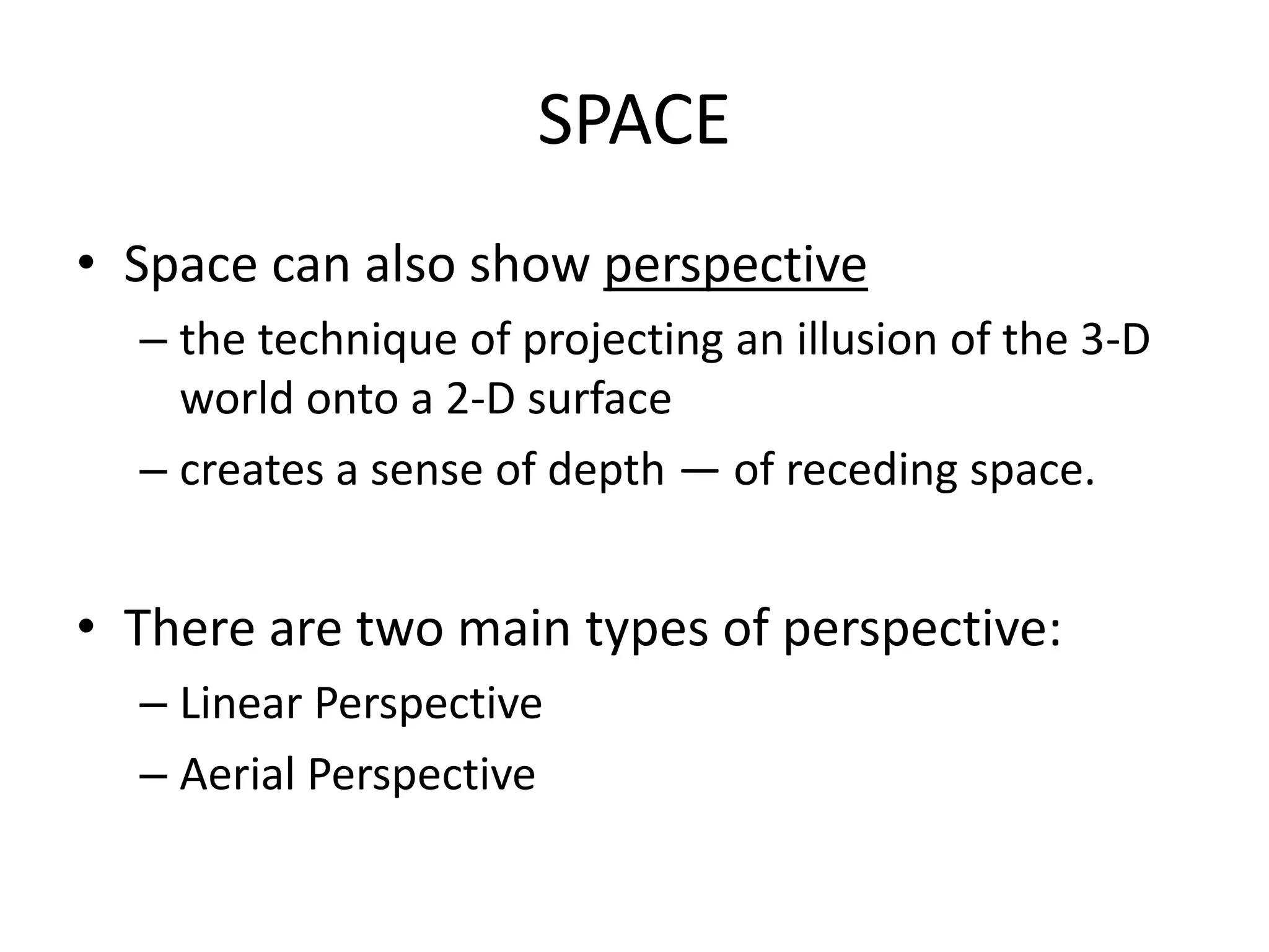 SPACE
• Space can also show perspective
– the technique of projecting an illusion of the 3-D
world onto a 2-D surface
– creates a sense of depth — of receding space.
• There are two main types of perspective:
– Linear Perspective
– Aerial Perspective
 