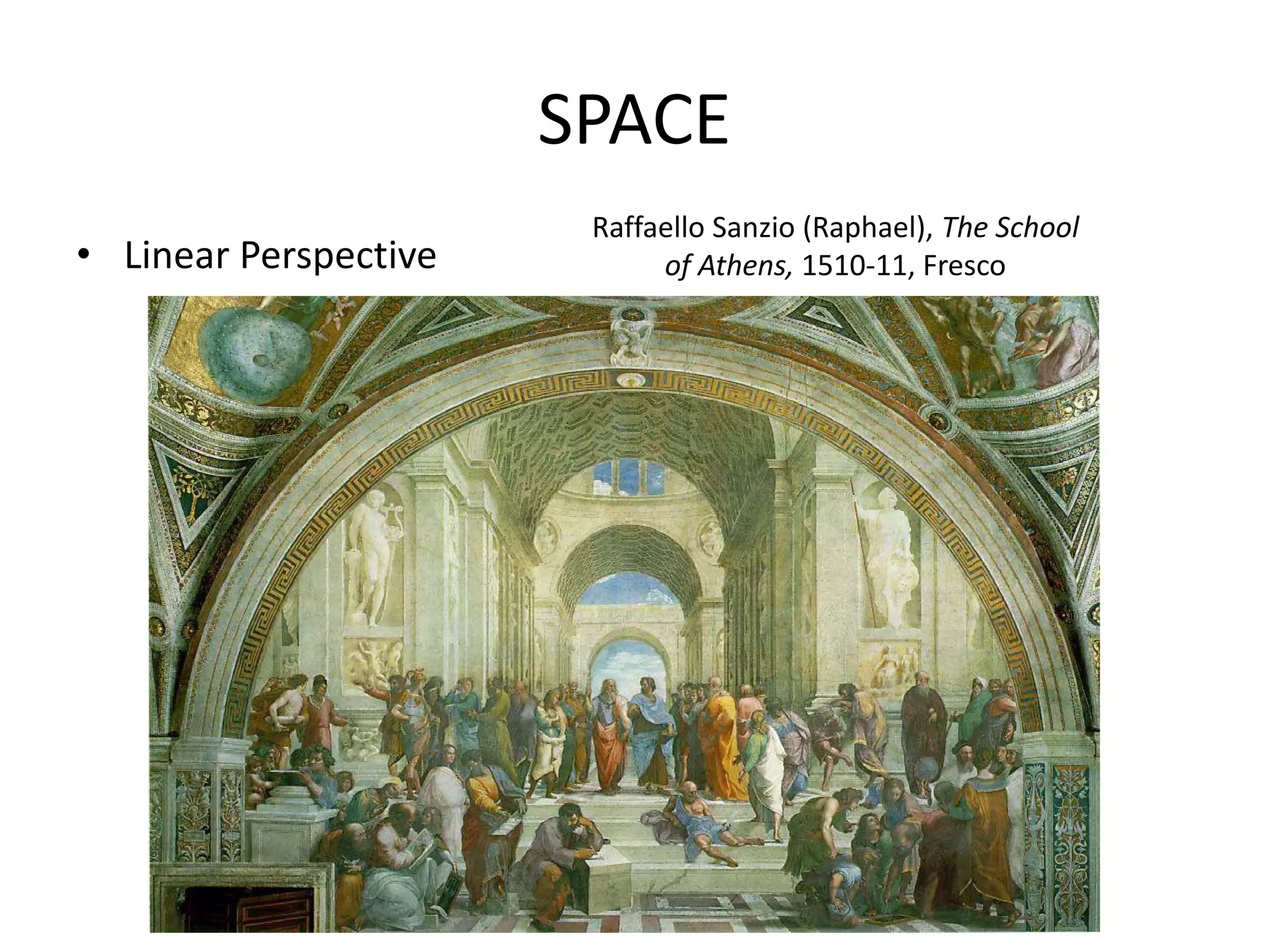 SPACE
• Linear Perspective
Raffaello Sanzio (Raphael), The School
of Athens, 1510-11, Fresco
 