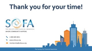 WHERE COMMUNITY HAPPENS
1-800-689-4851
www.sofausa.org
membership@sofausa.org
The Society for Financial Awareness
Thank you for your time!
 