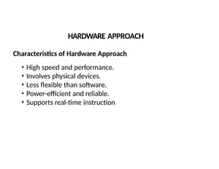 HARDWARE APPROACH
Characteristics of Hardware Approach
• High speed and performance.
• Involves physical devices.
• Less flexible than software.
• Power-efficient and reliable.
• Supports real-time instruction.
 