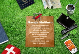 Navaja Multiuso
  Llevo incorporada esta
 herramienta con la cual
      ofrezco una gran
 variedad de habilidades.
    Éstas, me permiten
     resolver cualquier
         problema o
 desempeñarme en todo
     tipo de situación.
 