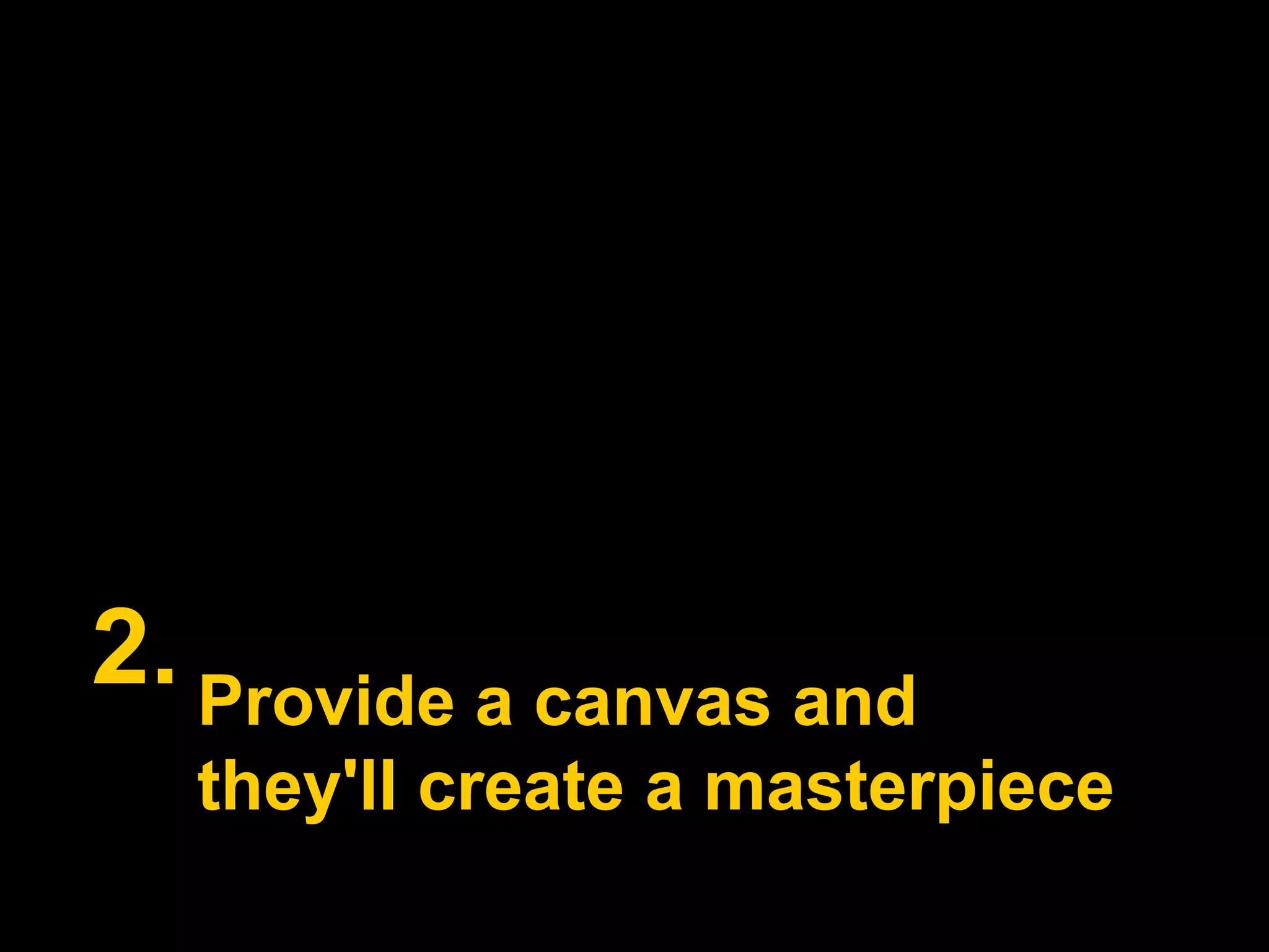 2.Provide a canvas and they'll create a masterpiece 