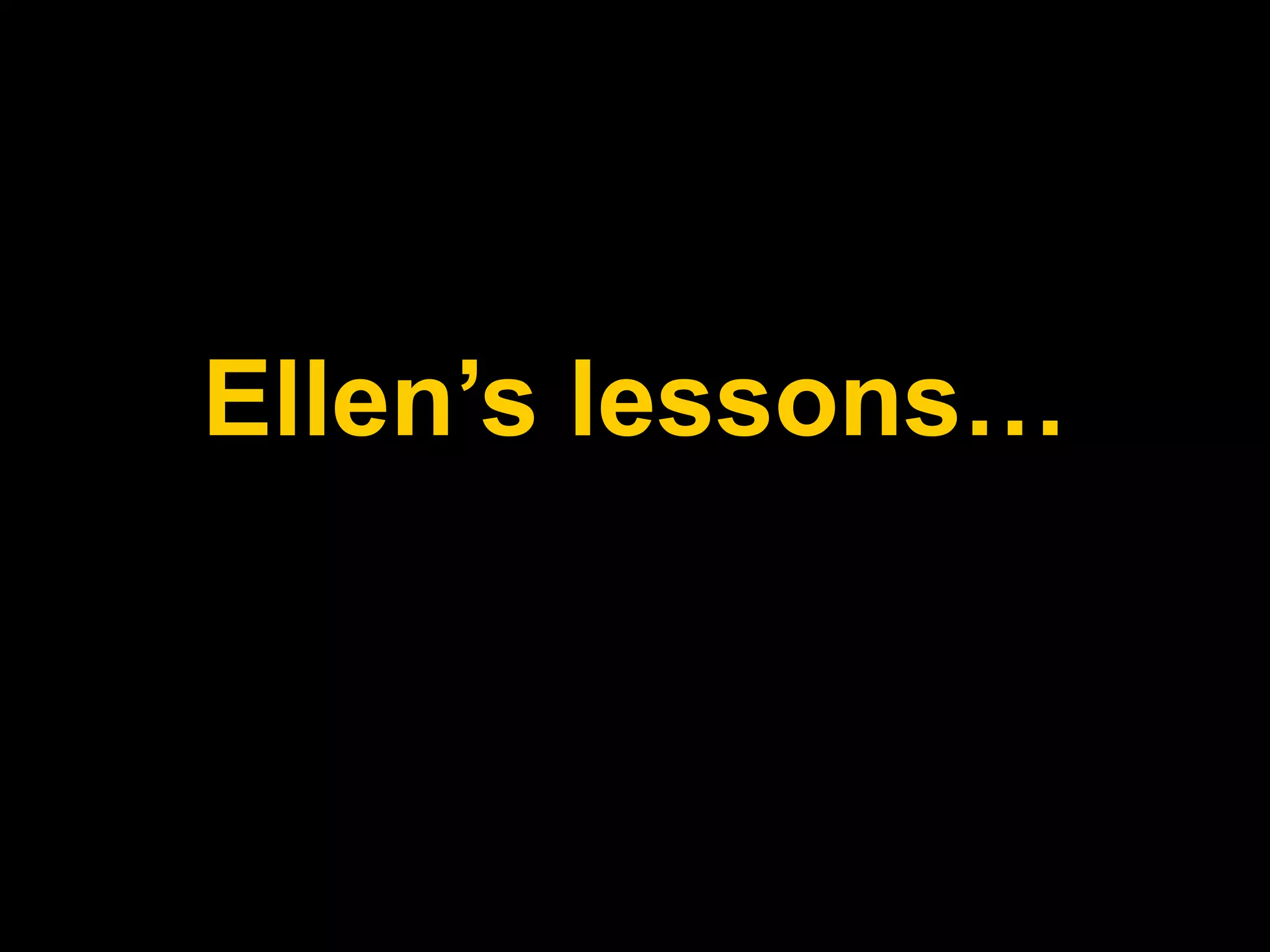 Ellen’s lessons…