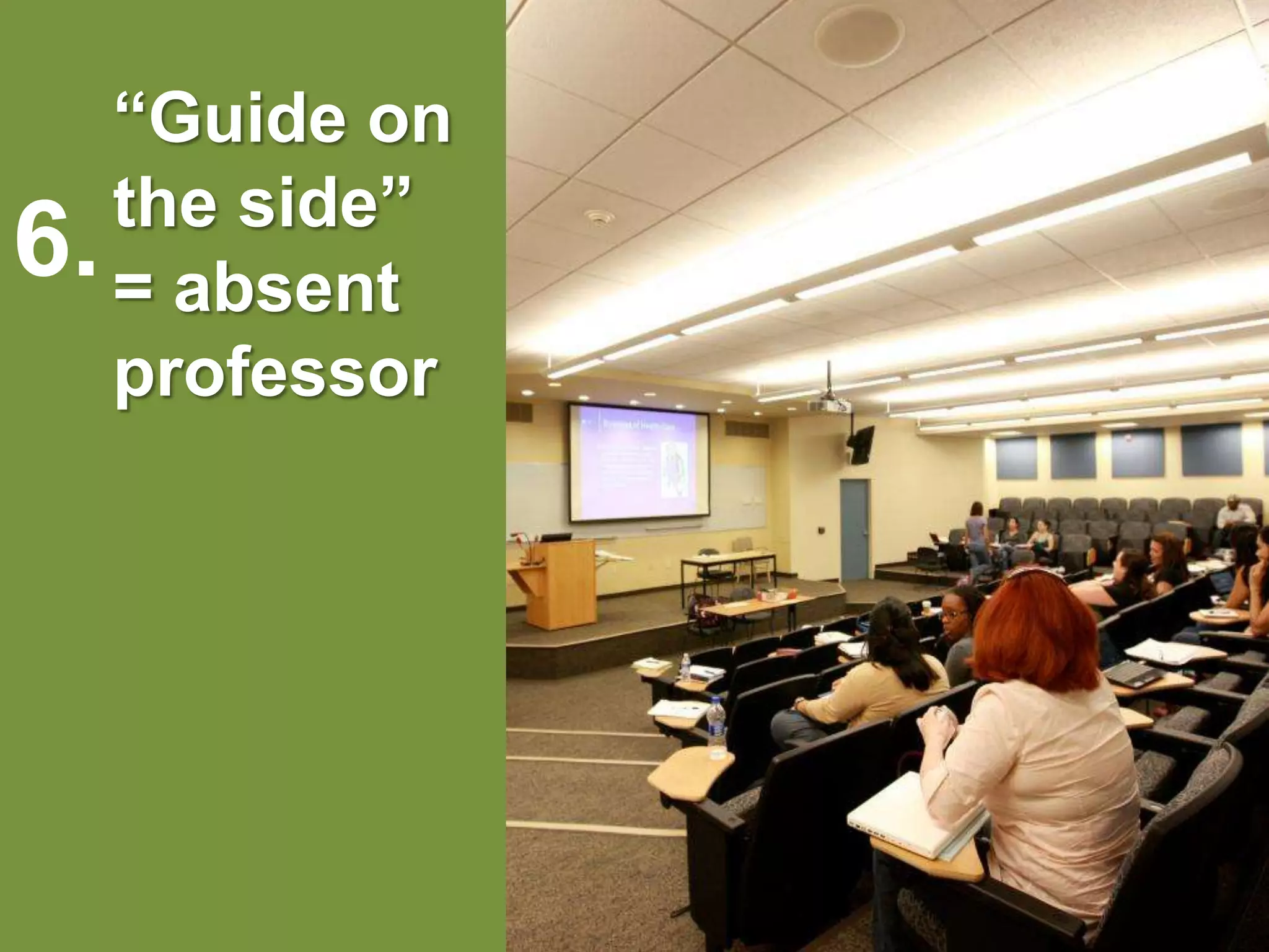 “Guide on the side” = absent professor 6. 