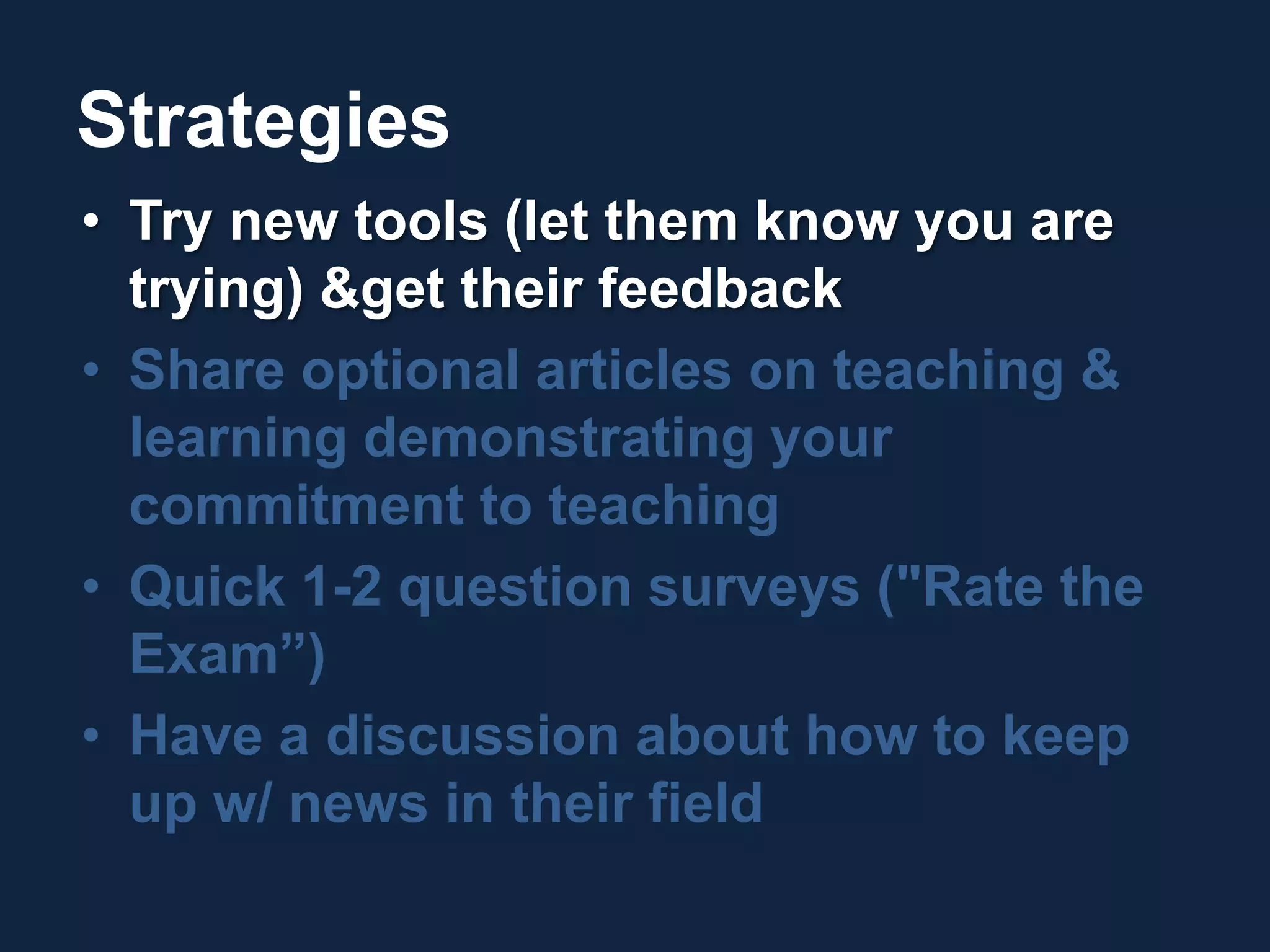 StrategiesTry new tools (let them know you are trying) & get their feedback Share optional articles on teaching & learning demonstrating your commitment to teachingQuick 1-2 question surveys ("Rate the Exam”)Have a discussion about how to keep up w/ news in their field