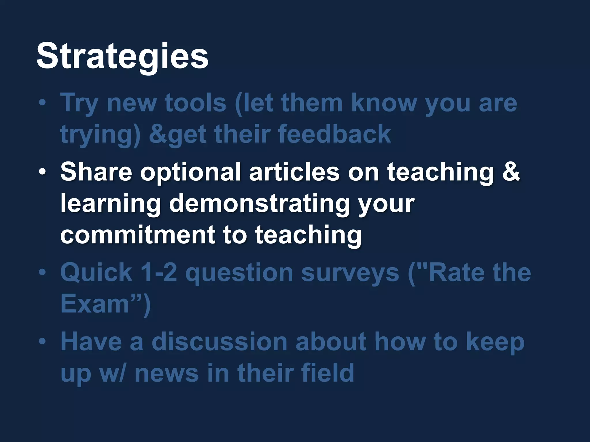StrategiesTry new tools (let them know you are trying) & get their feedbackShare optional articles on teaching & learning demonstrating your commitment to teachingQuick 1-2 question surveys ("Rate the Exam”)Have a discussion about how to keep up w/ news in their field