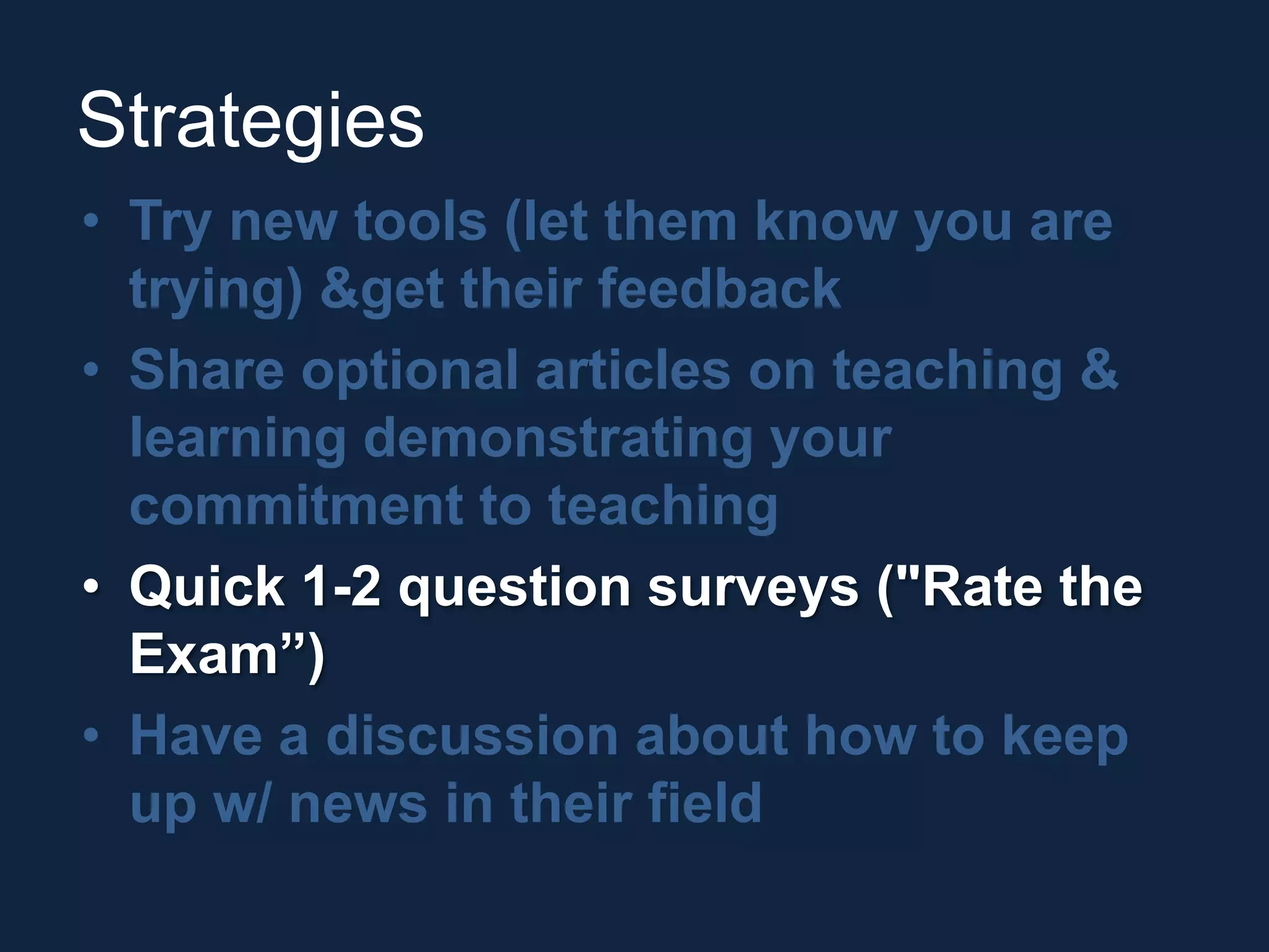 StrategiesTry new tools (let them know you are trying) & get their feedbackShare optional articles on teaching & learning demonstrating your commitment to teachingQuick 1-2 question surveys ("Rate the Exam”)Have a discussion about how to keep up w/ news in their field