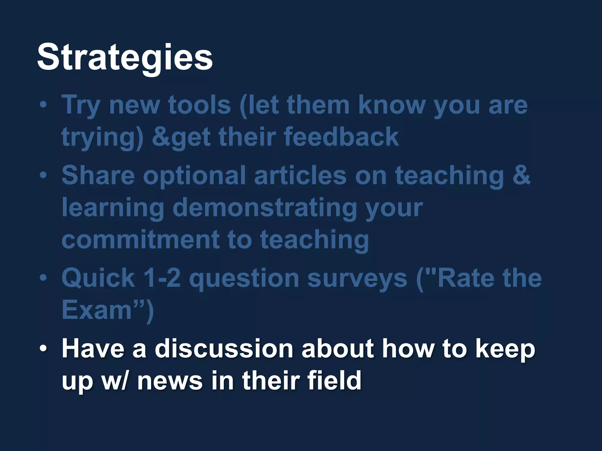 StrategiesTry new tools (let them know you are trying) & get their feedbackShare optional articles on teaching & learning demonstrating your commitment to teachingQuick 1-2 question surveys ("Rate the Exam”)Have a discussion about how to keep up w/ news in their field