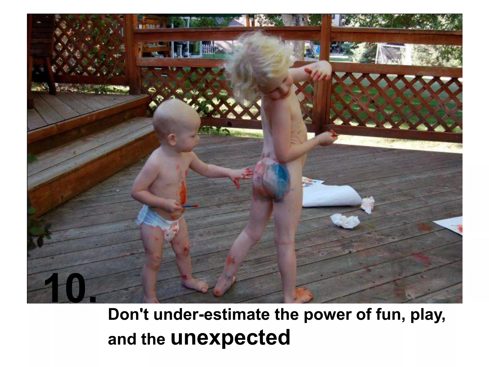 10.Don't under-estimate the power of fun, play, and the unexpected