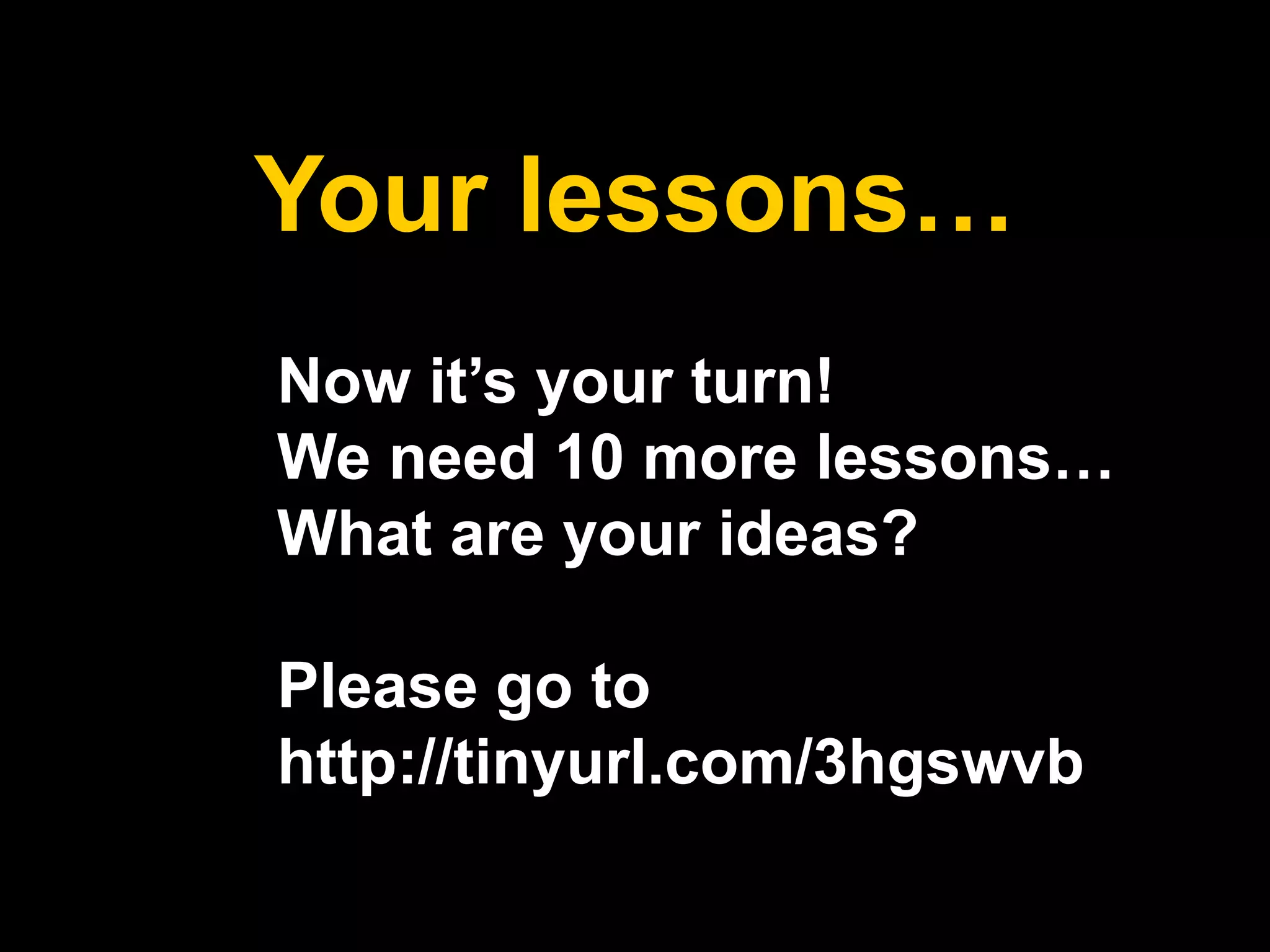 Your lessons…Now it’s your turn!We need 10 more lessons…What are your ideas?Please go to http://tinyurl.com/3hgswvb