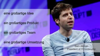 Sam Altman
President of YCombinator
eine großartige Idee
ein großartiges Produkt
ein großartiges Team
eine großartige Umsetzung
 
