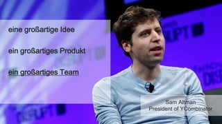 eine großartige Idee
ein großartiges Produkt
ein großartiges Team
Sam Altman
President of YCombinator
 