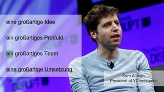 Sam Altman
President of YCombinator
eine großartige Idee
ein großartiges Produkt
ein großartiges Team
eine großartige Umsetzung
 