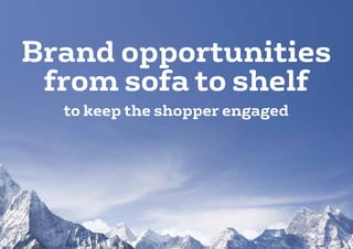Brand opportunities
 from sofa to shelf
  to keep the shopper engaged
 