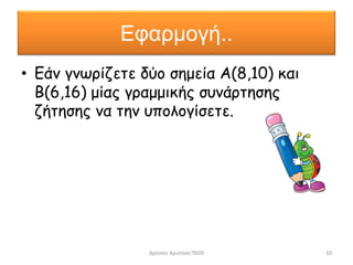 Εφαρμογή..
• Εάν γνωρίζετε δύο σημεία Α(8,10) και
Β(6,16) μίας γραμμικής συνάρτησης
ζήτησης να την υπολογίσετε.
Δρόσου Χριστίνα ΠΕ09 10
 